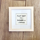 Flat out like a badger on a ByPass - Wooden Frame