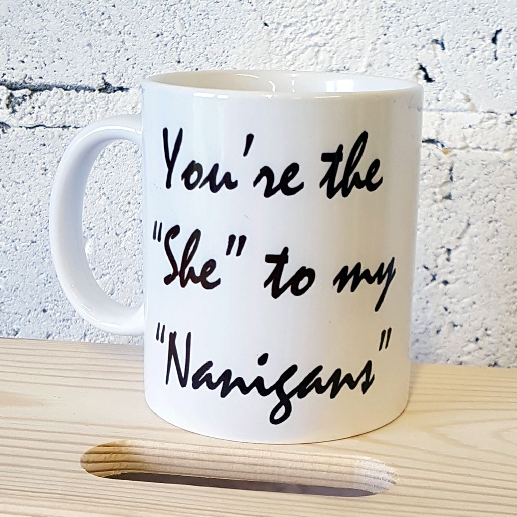 You're the "She" to my "Nanigans" Mug